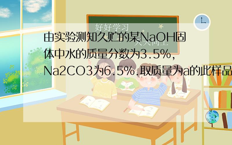 由实验测知久贮的某NaOH固体中水的质量分数为3.5%,Na2CO3为6.5%.取质量为a的此样品,加入到含HCl(质量为b)的盐酸(过量)中,完全反应后再加入含NaOH(质量为c)的NaOH溶液,可恰好完全中和残余的盐酸.