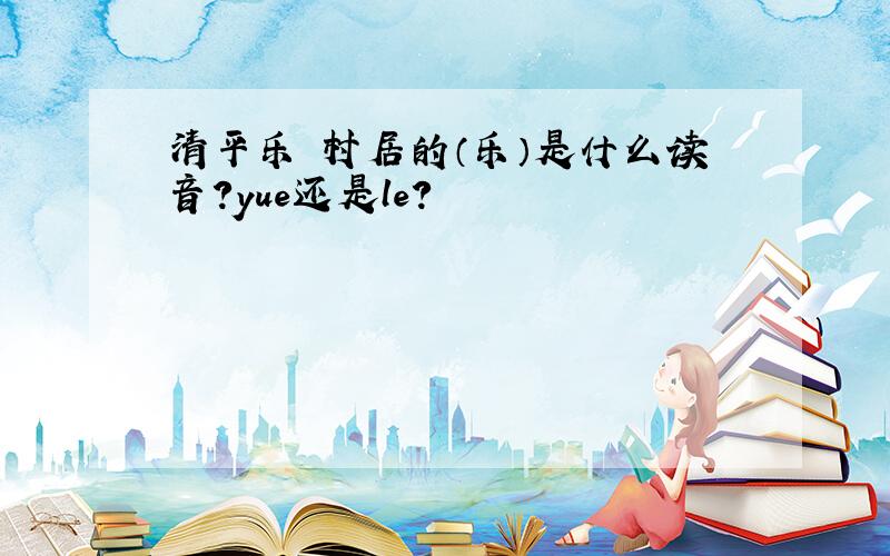 清平乐 村居的（乐）是什么读音?yue还是le?