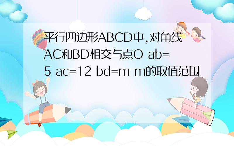 平行四边形ABCD中,对角线AC和BD相交与点O ab=5 ac=12 bd=m m的取值范围