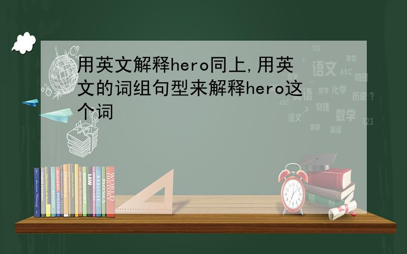 用英文解释hero同上,用英文的词组句型来解释hero这个词