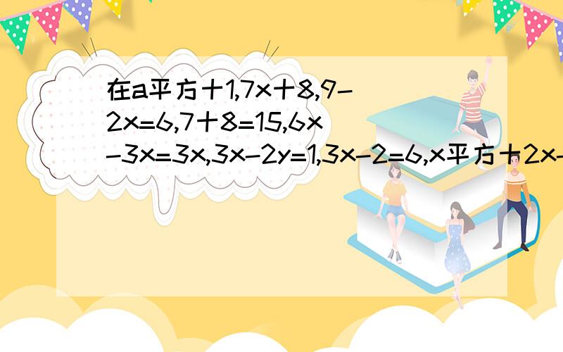 在a平方十1,7x十8,9-2x=6,7十8=15,6x-3x=3x,3x-2y=1,3x-2=6,x平方十2x-1,x-y=2,x十3=1/2,1/x+3=4中,请问有()个一元一次方程.