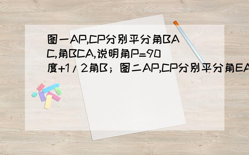 图一AP,CP分别平分角BAC,角BCA,说明角P=90度+1/2角B；图二AP,CP分别平分角EAC,角ACD,说明角P=90度-1/2角BAP；图三CP分别平分角DAB,角ACB,说明角P=1/2角B