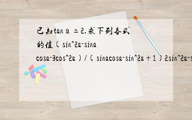 已知tanα=2,求下列各式的值(sin^2a-sinacosa-3cos^2a)/(sinacosa-sin^2a+1)2sin^2a-sinacosa+cos^2a