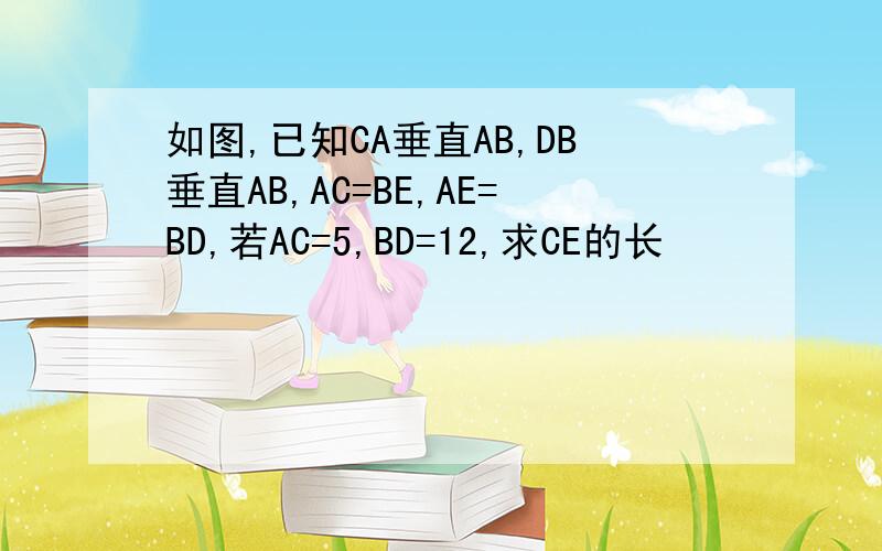 如图,已知CA垂直AB,DB垂直AB,AC=BE,AE=BD,若AC=5,BD=12,求CE的长