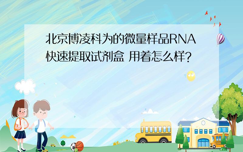 北京博凌科为的微量样品RNA快速提取试剂盒 用着怎么样?