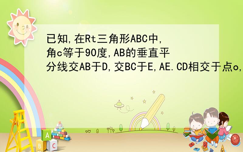已知,在Rt三角形ABC中,角c等于90度,AB的垂直平分线交AB于D,交BC于E,AE.CD相交于点o, 求证ED平分角AEB 求证角CDE等于角CAE 求证OE/OC=AB/2BC