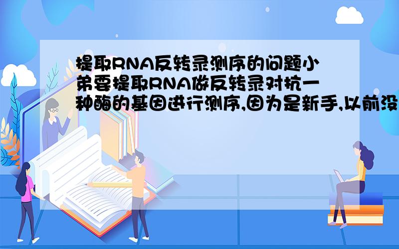 提取RNA反转录测序的问题小弟要提取RNA做反转录对抗一种酶的基因进行测序,因为是新手,以前没有接触过此类实验,求从提取RNA开始到测序的实验步骤,越详细越好,先谢过!