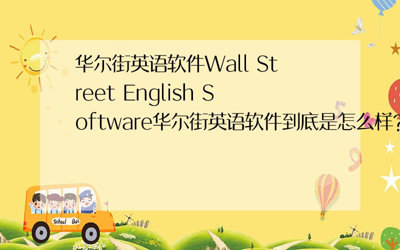 华尔街英语软件Wall Street English Software华尔街英语软件到底是怎么样?有用过的朋友麻烦给个建议!