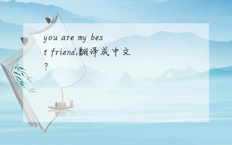 you are my best friend,翻译成中文?