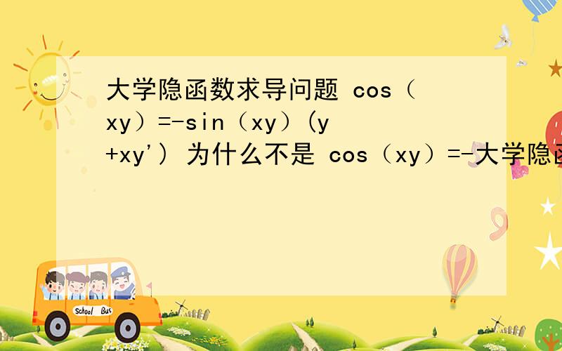 大学隐函数求导问题 cos（xy）=-sin（xy）(y+xy') 为什么不是 cos（xy）=-大学隐函数求导问题cos（xy）=-sin（xy）(y+xy')为什么不是 cos（xy）=-sin（xy）(y+xy')y'y不是关于x的函数吗,为什么不用再求导?