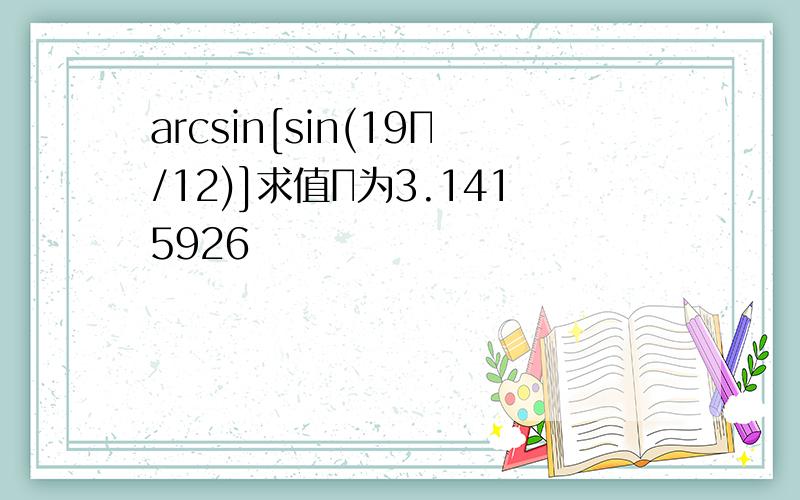 arcsin[sin(19Π/12)]求值Π为3.1415926