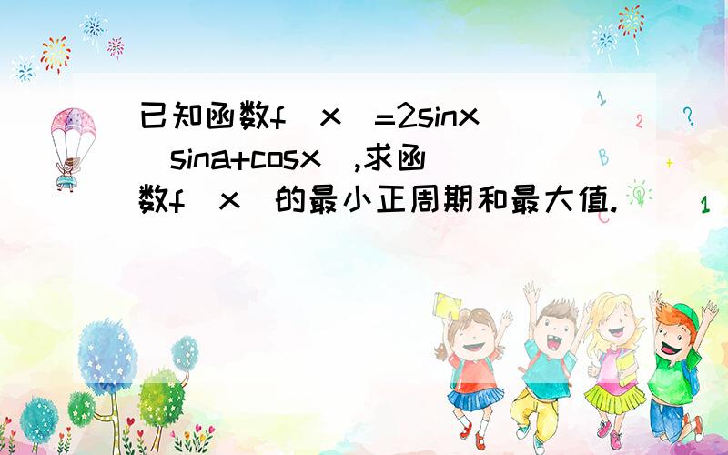 已知函数f(x)=2sinx(sina+cosx),求函数f(x)的最小正周期和最大值.