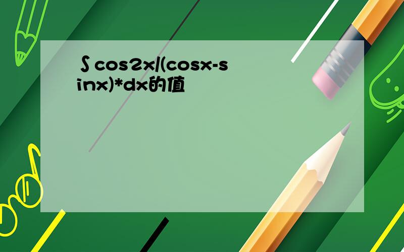 ∫cos2x/(cosx-sinx)*dx的值