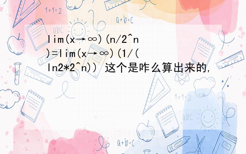lim(x→∞)(n/2^n)=lim(x→∞)(1/(ln2*2^n)) 这个是咋么算出来的,