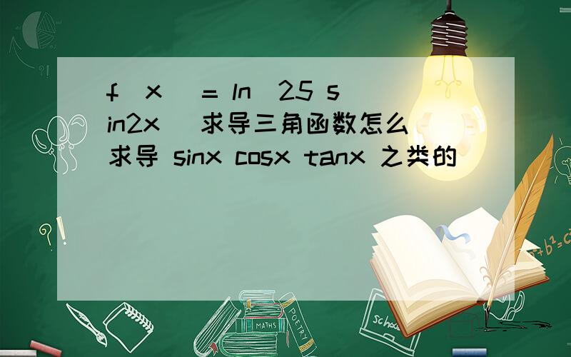 f(x) = ln(25 sin2x) 求导三角函数怎么求导 sinx cosx tanx 之类的