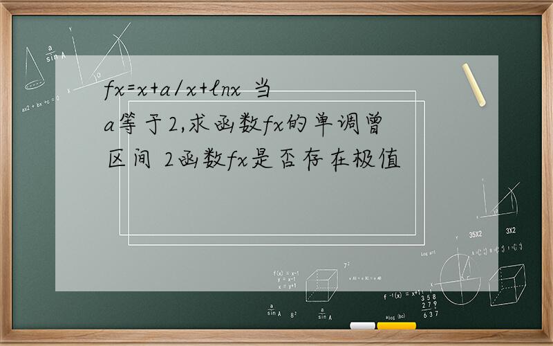 fx=x+a/x+lnx 当a等于2,求函数fx的单调曾区间 2函数fx是否存在极值