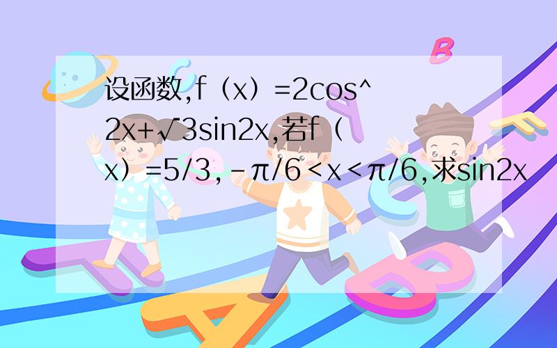 设函数,f（x）=2cos^2x+√3sin2x,若f（x）=5/3,-π/6＜x＜π/6,求sin2x