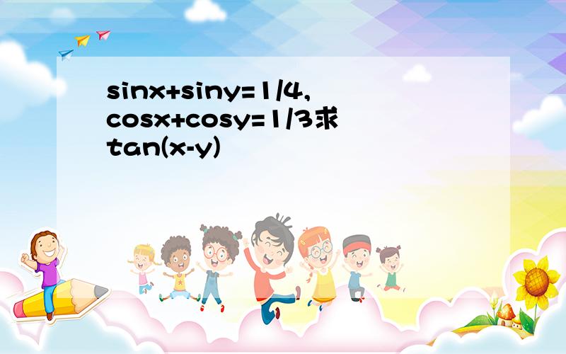 sinx+siny=1/4,cosx+cosy=1/3求tan(x-y)