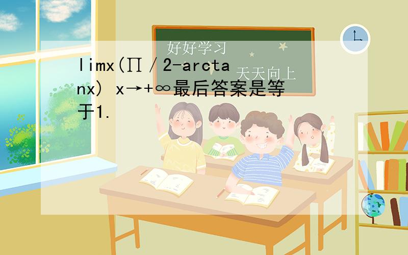 limx(∏／2-arctanx) x→+∞最后答案是等于1.