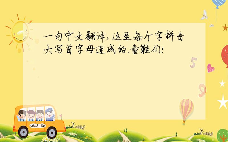 一句中文翻译,这是每个字拼音大写首字母连成的.童鞋们!