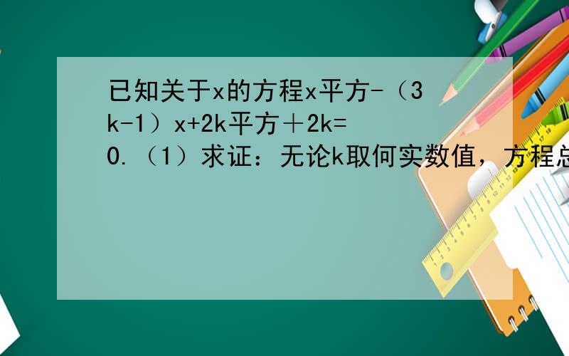 已知关于x的方程x平方-（3k-1）x+2k平方＋2k=0.（1）求证：无论k取何实数值，方程总有实数根。(2)若等腰三角形ABC的一边长a=6，另两边长b,c恰好是这个方程的两个根,求此三角形的三边长。