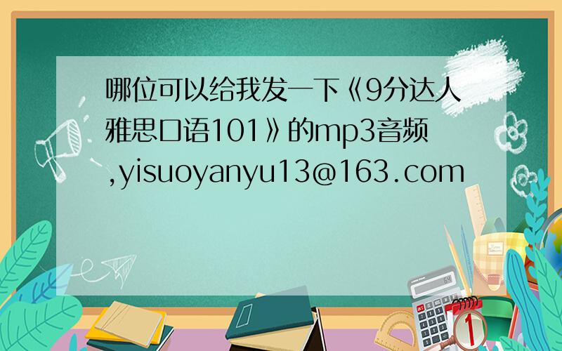 哪位可以给我发一下《9分达人雅思口语101》的mp3音频,yisuoyanyu13@163.com