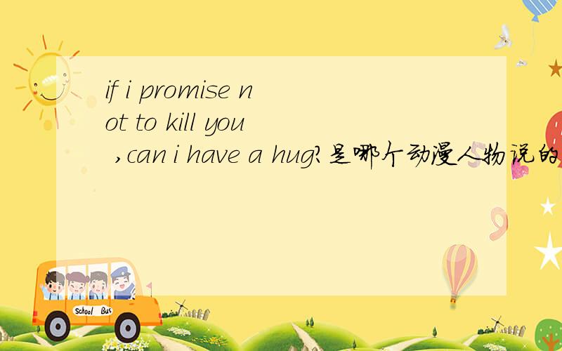 if i promise not to kill you ,can i have a hug?是哪个动漫人物说的