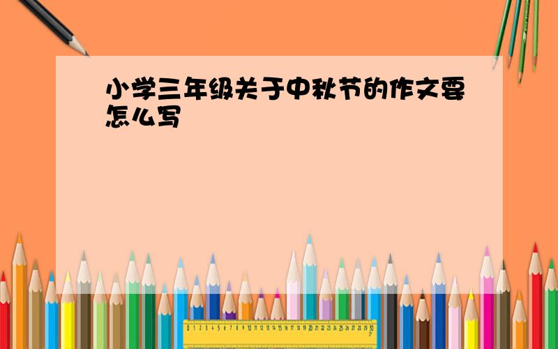 小学三年级关于中秋节的作文要怎么写