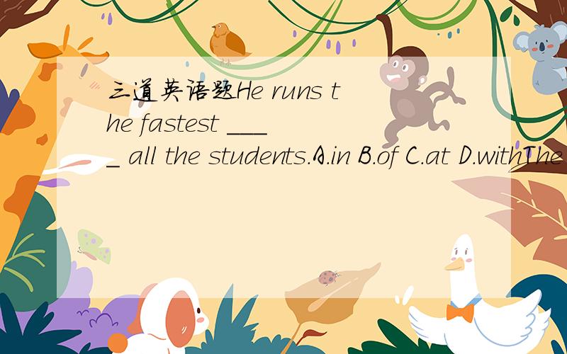 三道英语题He runs the fastest ____ all the students.A.in B.of C.at D.withThe panda weighs 100 kilos.(对100 kilos提问）______    ______ does the panda weigh?The panda eats 10 kilos of food a day.(对10提问）______   _______ kilos of food _