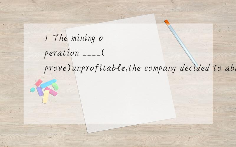 1 The mining operation ____(prove)unprofitable,the company decided to abandon it.2 with the meeting____(set)for the following day,he had little time to prepare for it.3 Any customer____（not satisfy）with the service in the store may complain to th