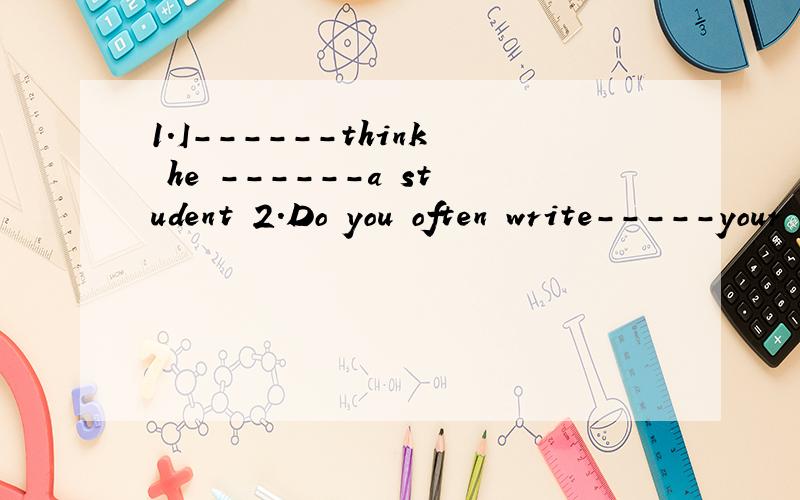1.I------think he ------a student 2.Do you often write-----your pen palsA.not,is B.not,isn't C.don't,is D./,isn't A.with B.for c.to d.from