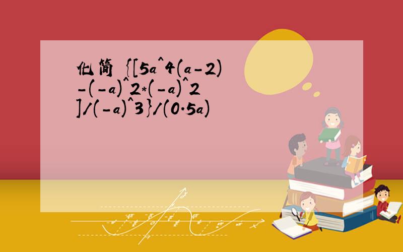 化简 {[5a^4(a-2)-(-a)^2*(-a)^2]/(-a)^3}/(0.5a)