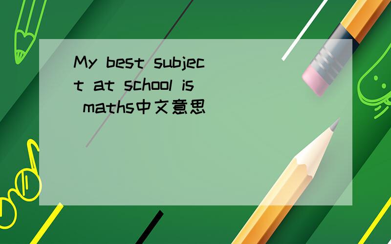 My best subject at school is maths中文意思