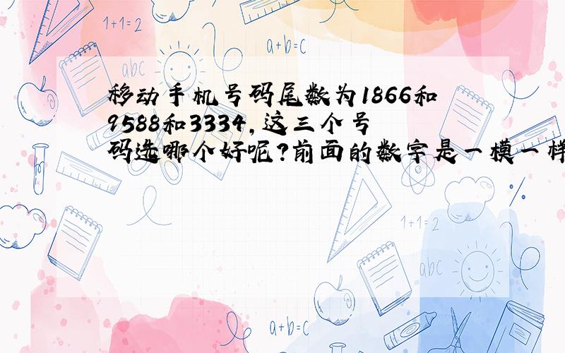 移动手机号码尾数为1866和9588和3334,这三个号码选哪个好呢?前面的数字是一模一样的.