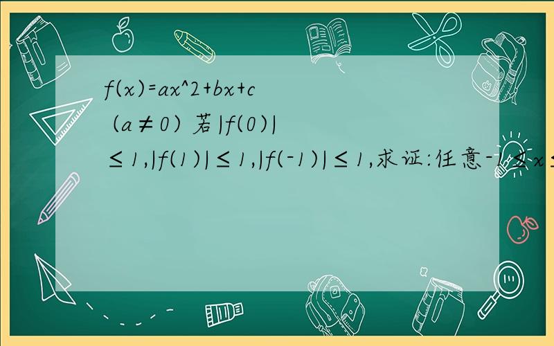 f(x)=ax^2+bx+c (a≠0) 若|f(0)|≤1,|f(1)|≤1,|f(-1)|≤1,求证:任意-1≤x≤1,都有|f(x)|≤5/4