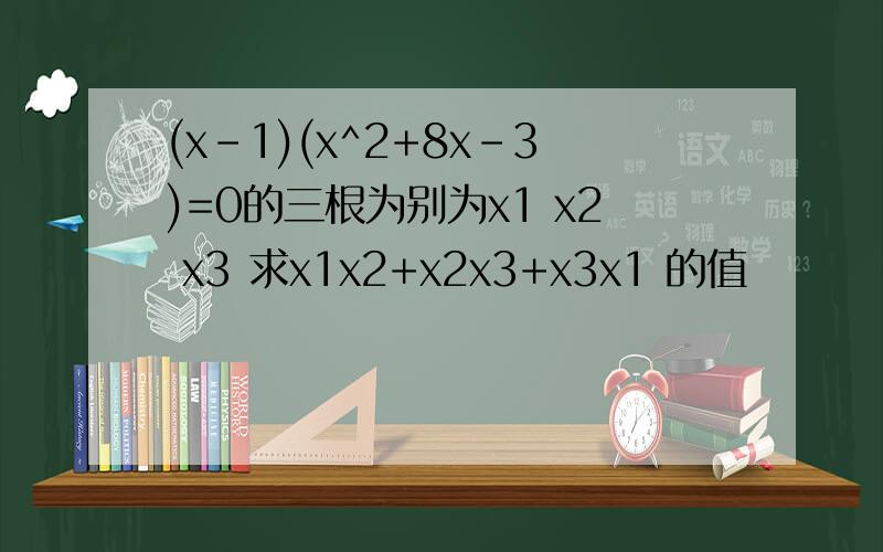 (x-1)(x^2+8x-3)=0的三根为别为x1 x2 x3 求x1x2+x2x3+x3x1 的值