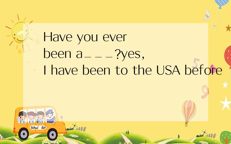 Have you ever been a___?yes,I have been to the USA before
