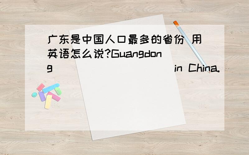 广东是中国人口最多的省份 用英语怎么说?Guangdong __ __ __ __ in China.