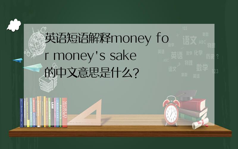 英语短语解释money for money's sake的中文意思是什么?