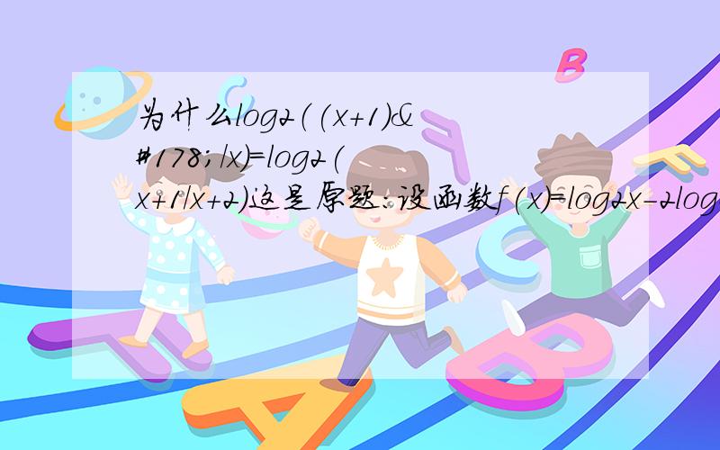 为什么log2（(x+1)²/x）=log2(x+1/x+2)这是原题：设函数f(x)=log2x-2log2(x+1),则f(x)的定义域是多少？最大值是多少？定义域x>0且x+1>0∴x>0f(x)=log2x-2log2(x+1)=log2x-log2(x+1)²=log2（x/(x+1)²）【=-log2（(