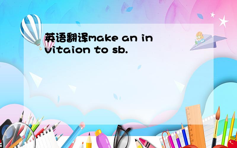 英语翻译make an invitaion to sb.