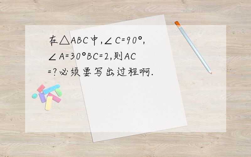 在△ABC中,∠C=90°,∠A=30°BC=2,则AC=?必须要写出过程啊.