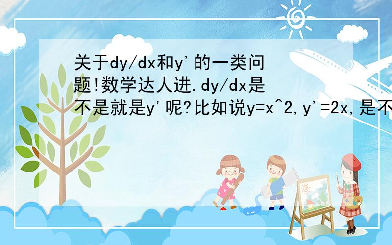 关于dy/dx和y'的一类问题!数学达人进.dy/dx是不是就是y'呢?比如说y=x^2,y'=2x,是不是dy/dx=2x?(好像是的)但为什么有一类题是x^2+y^2=12,求dy/dx.两边同时求导,变成2x+2y*dy/dx=0.为什么会有那个dy/dx?y^2的导
