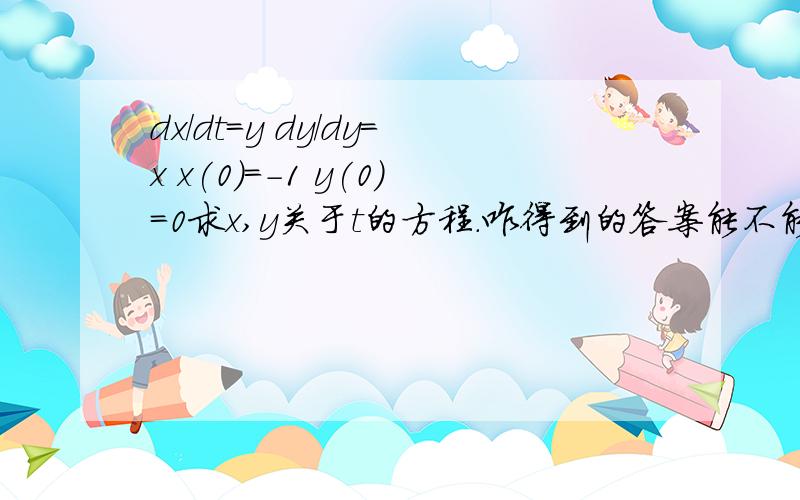 dx/dt=y dy/dy=x x(0)=-1 y(0)=0求x,y关于t的方程.咋得到的答案能不能说下过程?