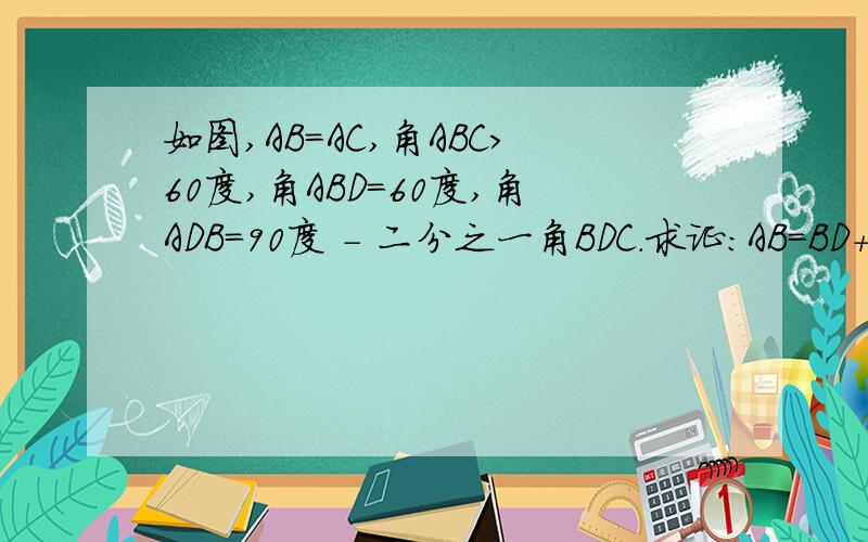 如图,AB=AC,角ABC>60度,角ABD=60度,角ADB=90度 - 二分之一角BDC.求证:AB=BD+DC.