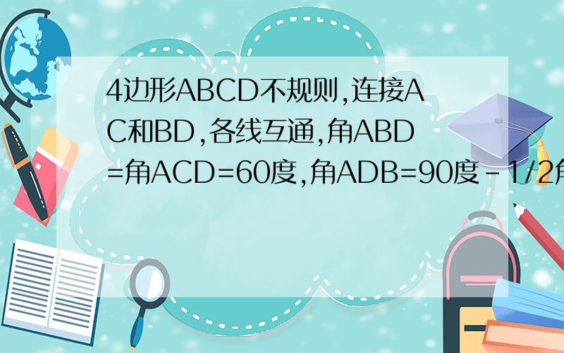 4边形ABCD不规则,连接AC和BD,各线互通,角ABD=角ACD=60度,角ADB=90度-1/2角BDC,证三角形ABC是等腰三角形