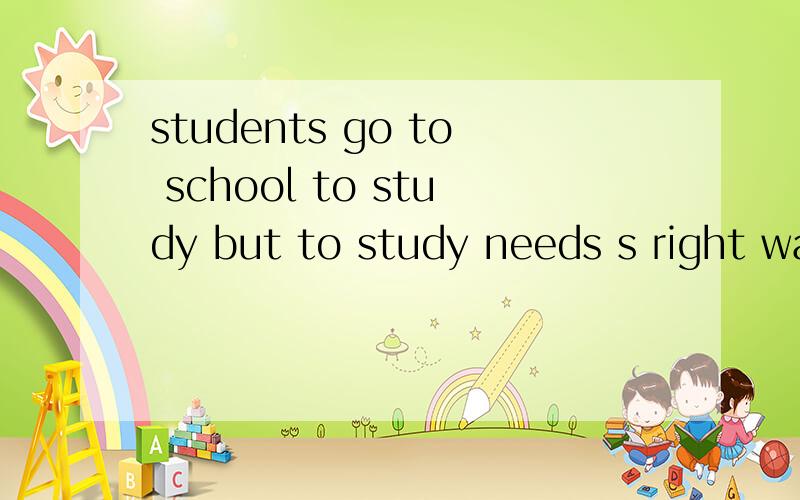students go to school to study but to study needs s right way ,英语短文填空