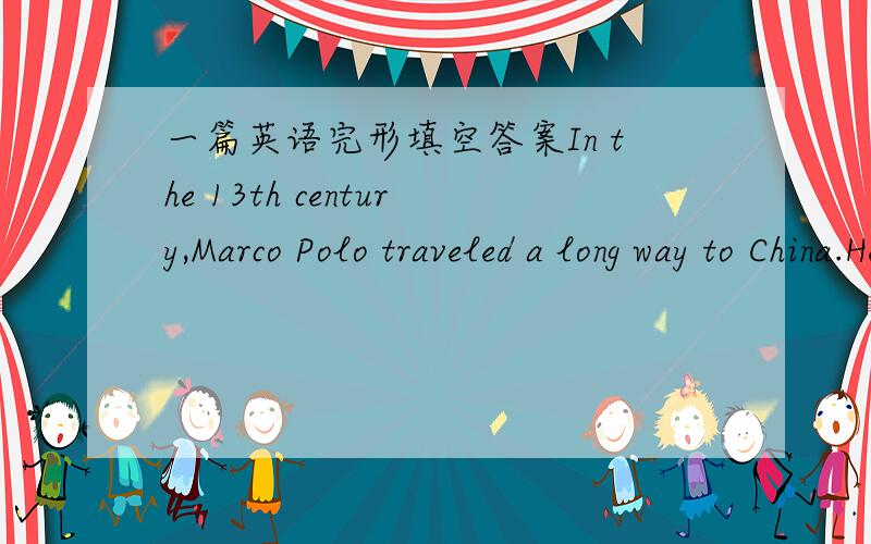 一篇英语完形填空答案In the 13th century,Marco Polo traveled a long way to China.He was a famous Italian traveler.During his stay in China,he saw many wonderful things.One of the things he discovered was that the Chinese used paper money.Peo