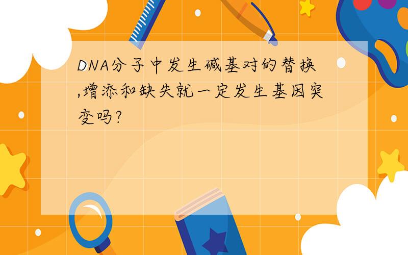 DNA分子中发生碱基对的替换,增添和缺失就一定发生基因突变吗?