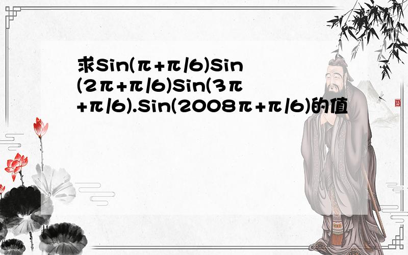 求Sin(π+π/6)Sin(2π+π/6)Sin(3π+π/6).Sin(2008π+π/6)的值